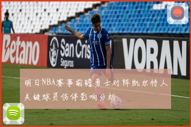 明日NBA赛事前瞻勇士对阵凯尔特人关键球员伤停影响分析